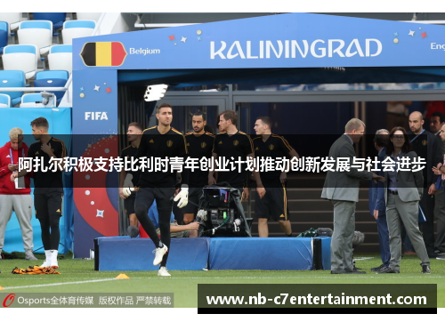 阿扎尔积极支持比利时青年创业计划推动创新发展与社会进步