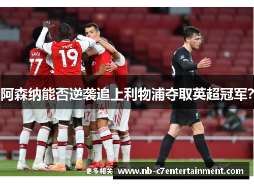 阿森纳能否逆袭追上利物浦夺取英超冠军？