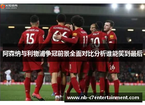 阿森纳与利物浦争冠前景全面对比分析谁能笑到最后