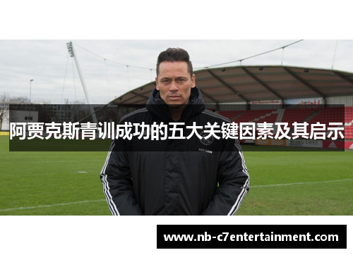 阿贾克斯青训成功的五大关键因素及其启示 阿贾克斯青训成功的五大关键因素及其启示