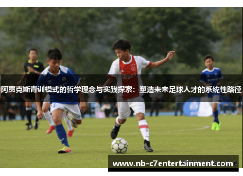 阿贾克斯青训模式的哲学理念与实践探索：塑造未来足球人才的系统性路径