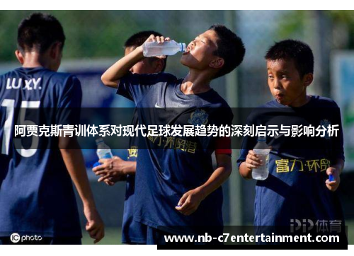 阿贾克斯青训体系对现代足球发展趋势的深刻启示与影响分析