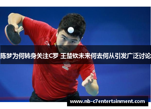 陈梦为何转身关注C罗 王楚钦未来何去何从引发广泛讨论 陈梦为何转身关注C罗 王楚钦未来何去何从引发广泛讨论