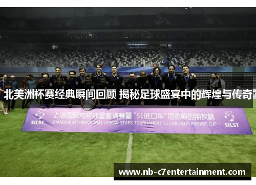 北美洲杯赛经典瞬间回顾 揭秘足球盛宴中的辉煌与传奇