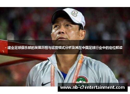 建业足球俱乐部的发展历程与运营模式分析及其在中国足球行业中的定位解读