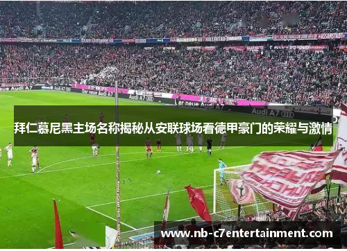 拜仁慕尼黑主场名称揭秘从安联球场看德甲豪门的荣耀与激情