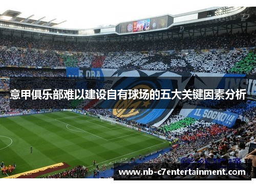 意甲俱乐部难以建设自有球场的五大关键因素分析