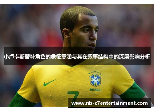 小卢卡斯替补角色的象征意涵与其在叙事结构中的深层影响分析
