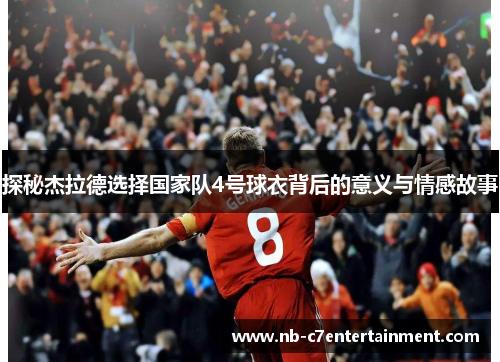 探秘杰拉德选择国家队4号球衣背后的意义与情感故事
