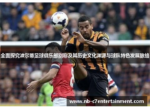 全面探究波尔蒂足球俱乐部别称及其历史文化渊源与球队特色发展脉络