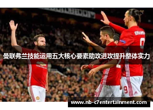 曼联弗兰技能运用五大核心要素助攻进攻提升整体实力 曼联弗兰技能运用五大核心要素助攻进攻提升整体实力