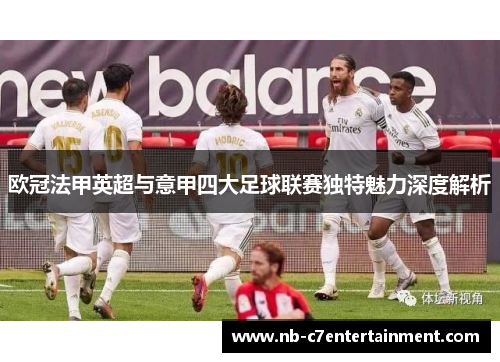 欧冠法甲英超与意甲四大足球联赛独特魅力深度解析 欧冠法甲英超与意甲四大足球联赛独特魅力深度解析