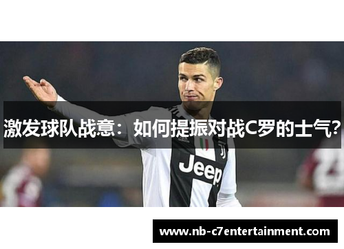 激发球队战意:如何提振对战C罗的士气? 激发球队战意:如何提振对战C罗的士气?
