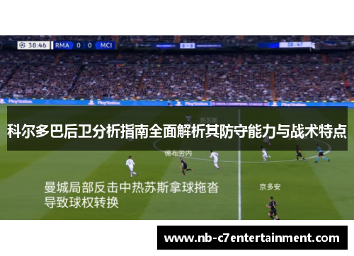 科尔多巴后卫分析指南全面解析其防守能力与战术特点