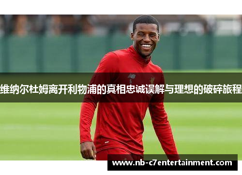 维纳尔杜姆离开利物浦的真相忠诚误解与理想的破碎旅程