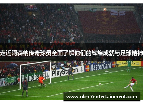 走近阿森纳传奇球员全面了解他们的辉煌成就与足球精神