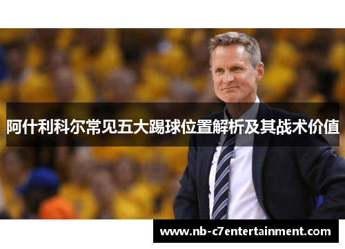 阿什利科尔常见五大踢球位置解析及其战术价值