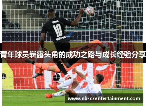青年球员崭露头角的成功之路与成长经验分享