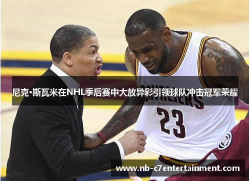 尼克·斯瓦米在NHL季后赛中大放异彩引领球队冲击冠军荣耀