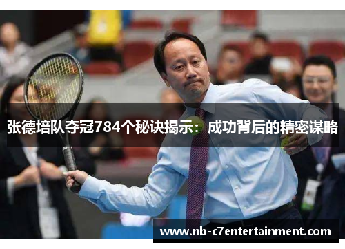 张德培队夺冠784个秘诀揭示：成功背后的精密谋略