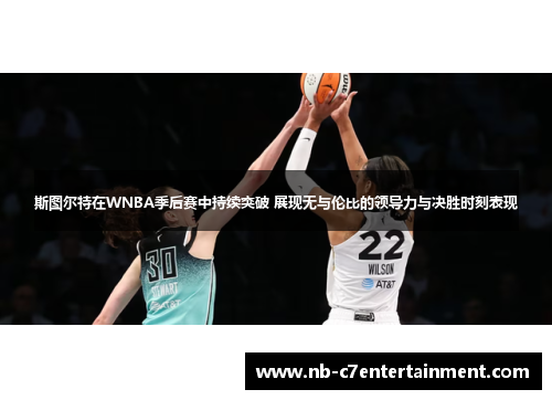 斯图尔特在WNBA季后赛中持续突破 展现无与伦比的领导力与决胜时刻表现