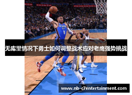 无库里情况下勇士如何调整战术应对老鹰强势挑战