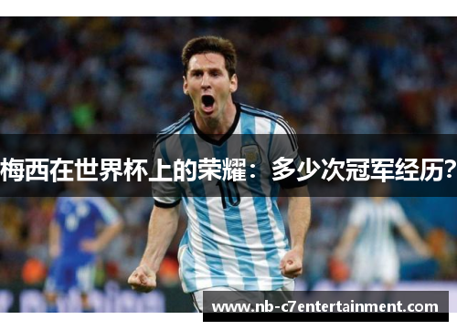 梅西在世界杯上的荣耀：多少次冠军经历？