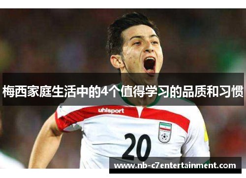梅西家庭生活中的4个值得学习的品质和习惯