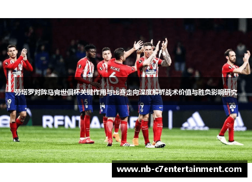 劳塔罗对阵马竞世俱杯关键作用与比赛走向深度解析战术价值与胜负影响研究