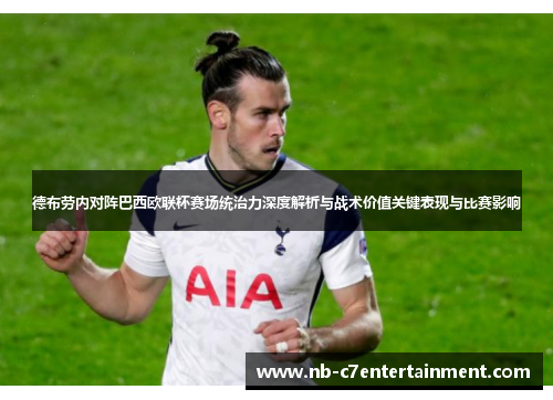 德布劳内对阵巴西欧联杯赛场统治力深度解析与战术价值关键表现与比赛影响