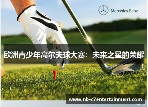 欧洲青少年高尔夫球大赛：未来之星的荣耀