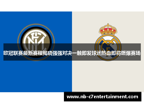欧冠联赛最新赛程揭晓强强对决一触即发球迷热血即将燃爆赛场 欧冠联赛最新赛程揭晓强强对决一触即发球迷热血即将燃爆赛场