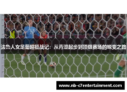 法鲁人女足葡超征战记：从青涩起步到顶级赛场的蜕变之路