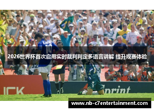 2026世界杯首次启用实时裁判判定多语言讲解 提升观赛体验