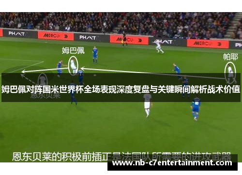 姆巴佩对阵国米世界杯全场表现深度复盘与关键瞬间解析战术价值