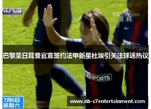 巴黎圣日耳曼官宣签约法甲新星杜埃引关注球迷热议