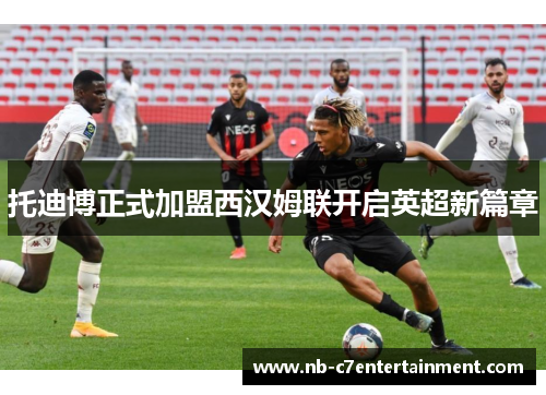 托迪博正式加盟西汉姆联开启英超新篇章