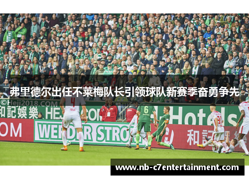 弗里德尔出任不莱梅队长引领球队新赛季奋勇争先 弗里德尔出任不莱梅队长引领球队新赛季奋勇争先