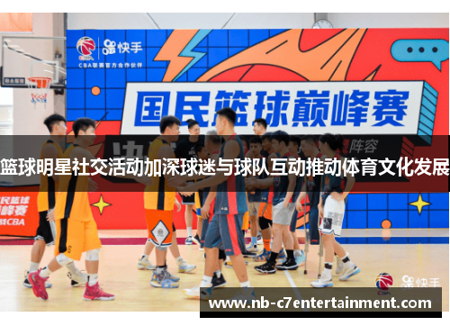 篮球明星社交活动加深球迷与球队互动推动体育文化发展 篮球明星社交活动加深球迷与球队互动推动体育文化发展