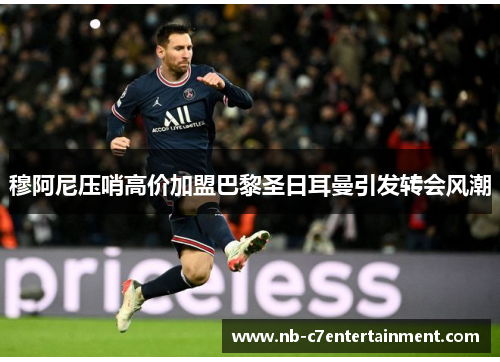 穆阿尼压哨高价加盟巴黎圣日耳曼引发转会风潮