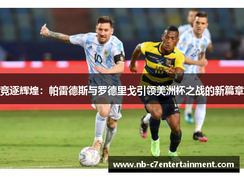 竞逐辉煌：帕雷德斯与罗德里戈引领美洲杯之战的新篇章