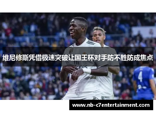 维尼修斯凭借极速突破让国王杯对手防不胜防成焦点
