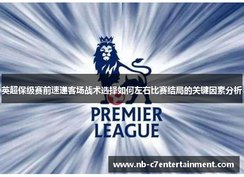 英超保级赛前速递客场战术选择如何左右比赛结局的关键因素分析