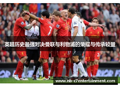 英超历史最强对决曼联与利物浦的荣耀与传承较量