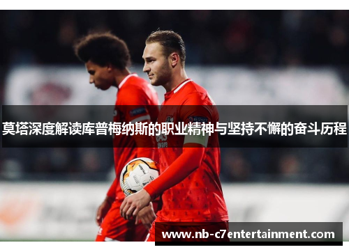 莫塔深度解读库普梅纳斯的职业精神与坚持不懈的奋斗历程