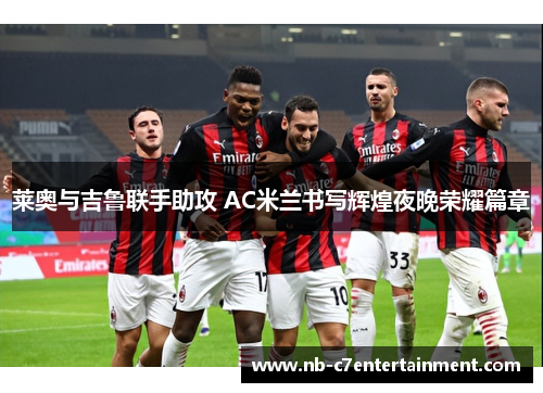 莱奥与吉鲁联手助攻 AC米兰书写辉煌夜晚荣耀篇章