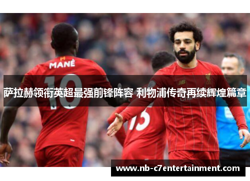 萨拉赫领衔英超最强前锋阵容 利物浦传奇再续辉煌篇章
