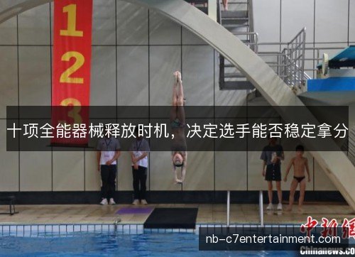 十项全能器械释放时机,决定选手能否稳定拿分 十项全能器械释放时机,决定选手能否稳定拿分