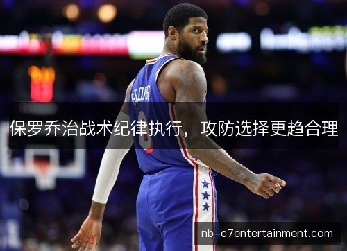 保罗乔治战术纪律执行,攻防选择更趋合理 保罗乔治战术纪律执行,攻防选择更趋合理